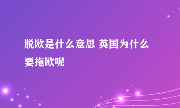 脱欧是什么意思 英国为什么要拖欧呢