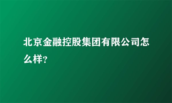 北京金融控股集团有限公司怎么样？