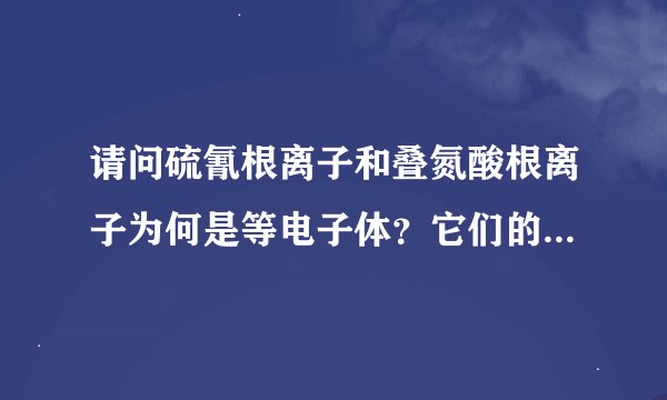 请问硫氰根离子和叠氮酸根离子为何是等电子体？它们的电子数不同啊。 别笑我，选修三没学过。