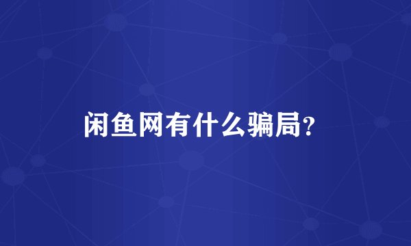闲鱼网有什么骗局？