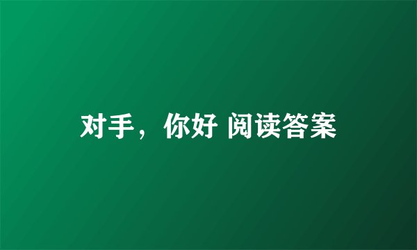 对手，你好 阅读答案