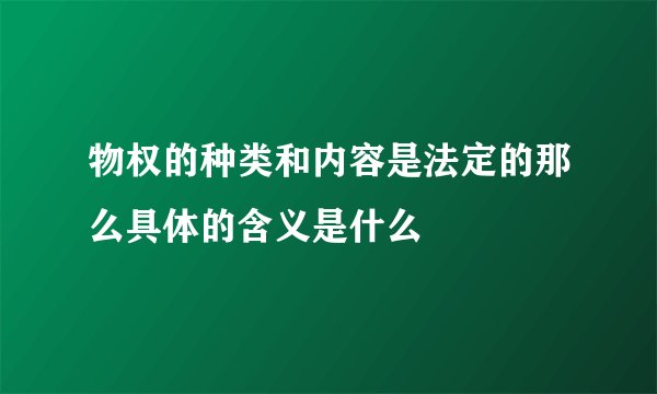 物权的种类和内容是法定的那么具体的含义是什么