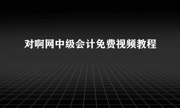 对啊网中级会计免费视频教程