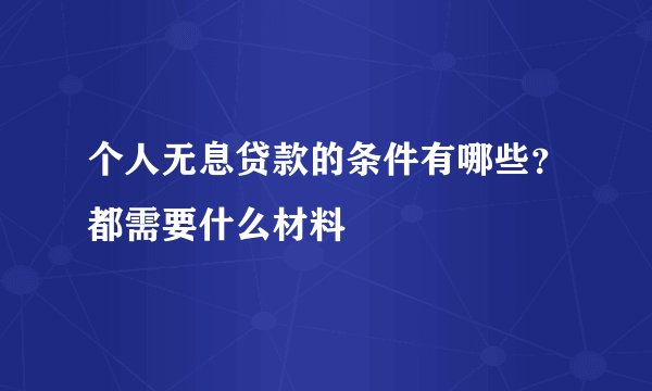 个人无息贷款的条件有哪些？都需要什么材料