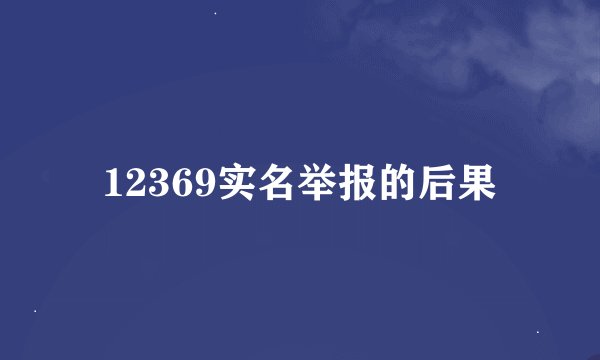 12369实名举报的后果
