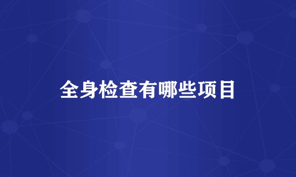 全身检查有哪些项目