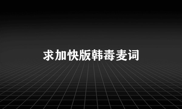 求加快版韩毒麦词