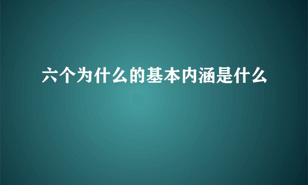六个为什么的基本内涵是什么