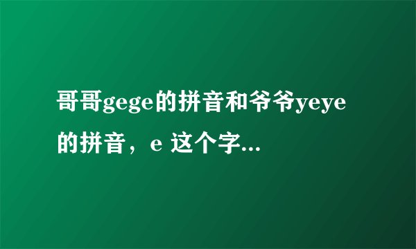 哥哥gege的拼音和爷爷yeye的拼音，e 这个字母，读法为啥不一样呢？