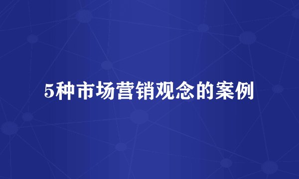 5种市场营销观念的案例