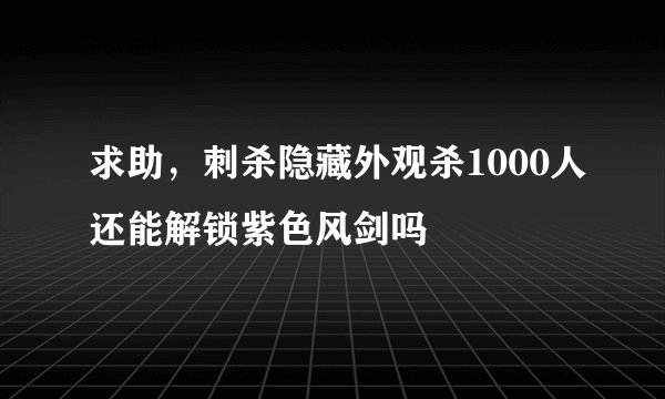 求助，刺杀隐藏外观杀1000人还能解锁紫色风剑吗