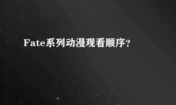 Fate系列动漫观看顺序？