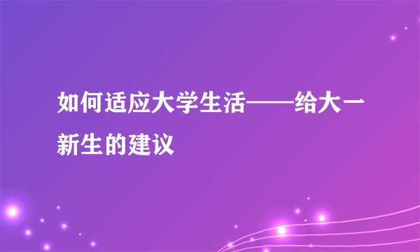 如何适应大学生活——给大一新生的建议