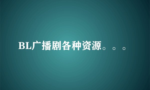 BL广播剧各种资源。。。