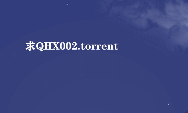 求QHX002.torrent