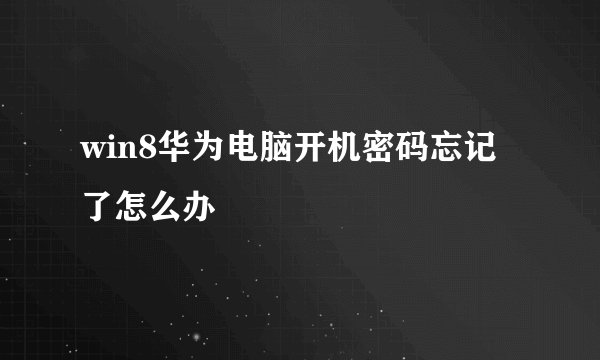 win8华为电脑开机密码忘记了怎么办