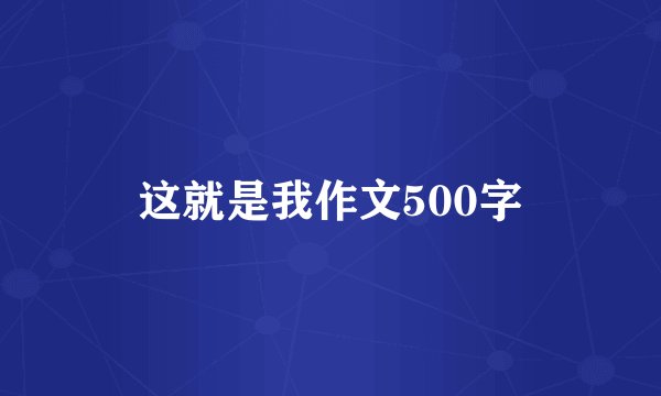 这就是我作文500字