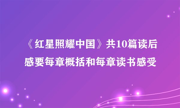 《红星照耀中国》共10篇读后感要每章概括和每章读书感受