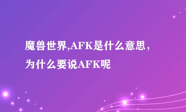 魔兽世界,AFK是什么意思，为什么要说AFK呢