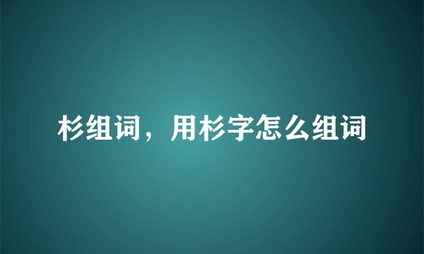 杉组词，用杉字怎么组词