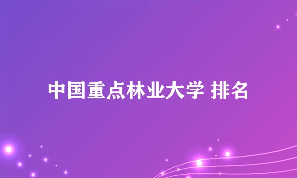 中国重点林业大学 排名