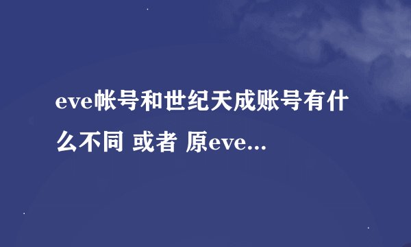 eve帐号和世纪天成账号有什么不同 或者 原eve帐号怎么弄得