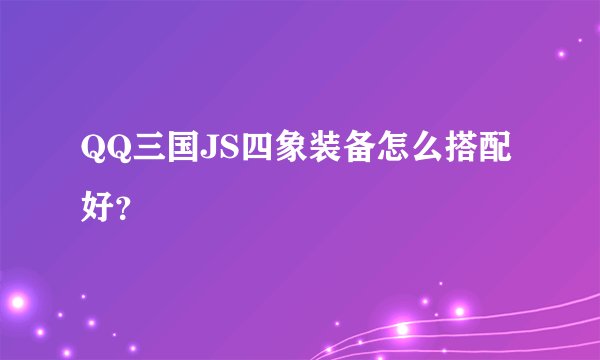 QQ三国JS四象装备怎么搭配好？