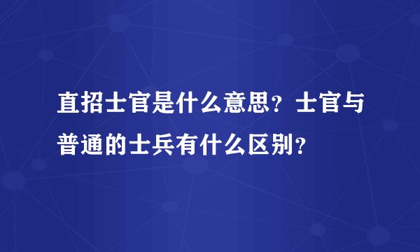 直招士官是什么意思？士官与普通的士兵有什么区别？