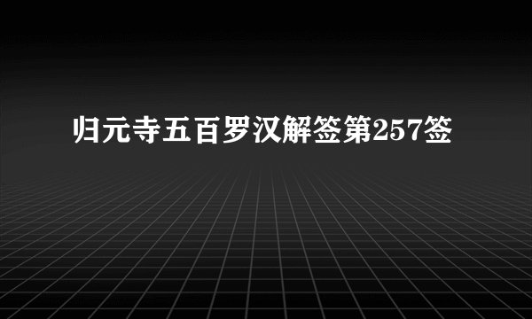 归元寺五百罗汉解签第257签