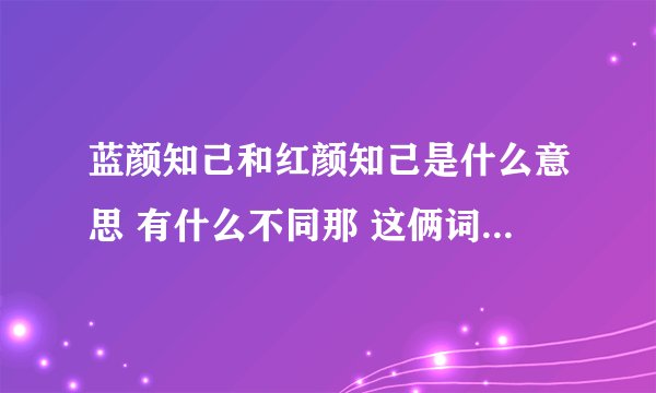 蓝颜知己和红颜知己是什么意思 有什么不同那 这俩词语出自哪？