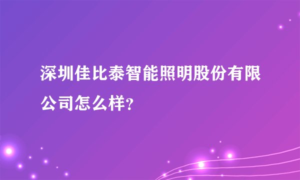 深圳佳比泰智能照明股份有限公司怎么样？