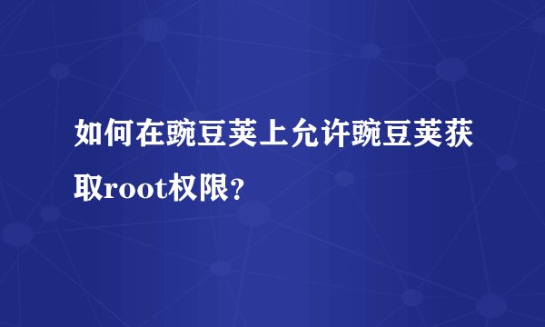 如何在豌豆荚上允许豌豆荚获取root权限？