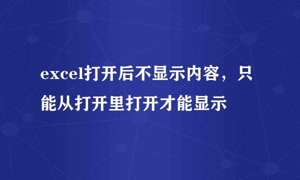 excel打开后不显示内容，只能从打开里打开才能显示