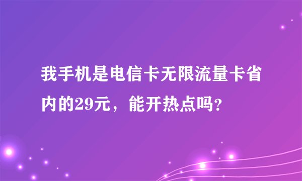 我手机是电信卡无限流量卡省内的29元，能开热点吗？