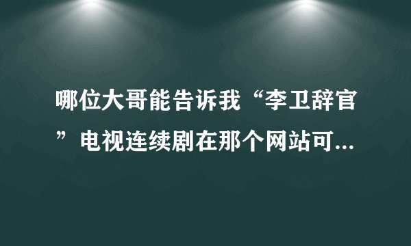 哪位大哥能告诉我“李卫辞官”电视连续剧在那个网站可以免费看