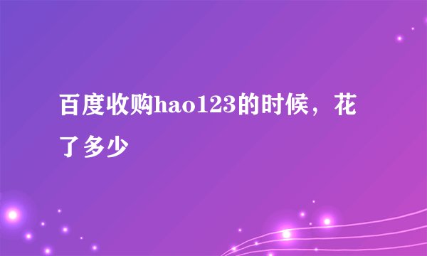 百度收购hao123的时候，花了多少