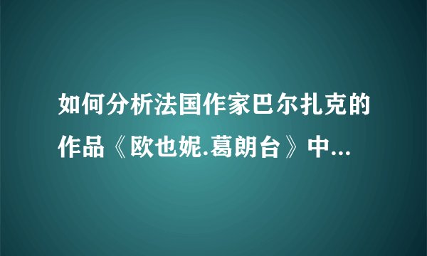 如何分析法国作家巴尔扎克的作品《欧也妮.葛朗台》中的人物葛朗台的性格特点？