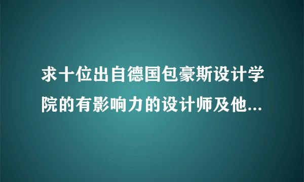 求十位出自德国包豪斯设计学院的有影响力的设计师及他们的国家和代表作