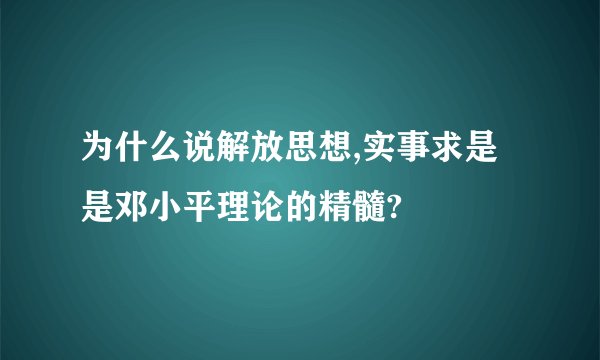 为什么说解放思想,实事求是是邓小平理论的精髓?
