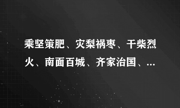 乘坚策肥、灾梨祸枣、干柴烈火、南面百城、齐家治国、树之风声、发短心长、什么意思？