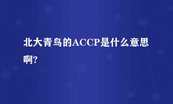 北大青鸟的ACCP是什么意思啊?