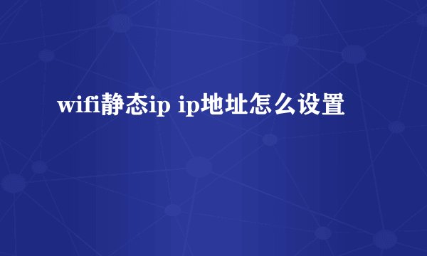 wifi静态ip ip地址怎么设置