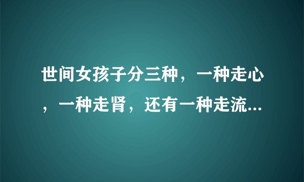 世间女孩子分三种，一种走心，一种走肾，还有一种走流量。这句话什么意思？