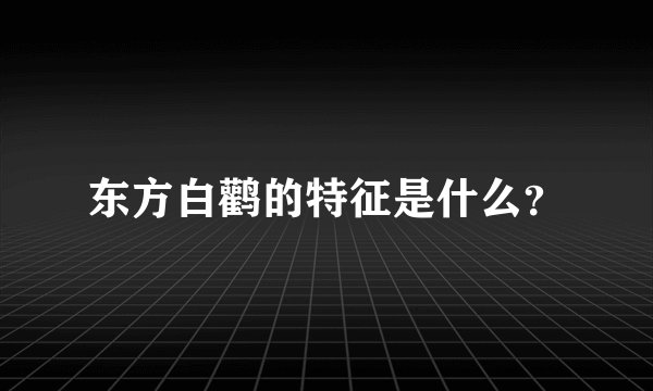 东方白鹳的特征是什么？