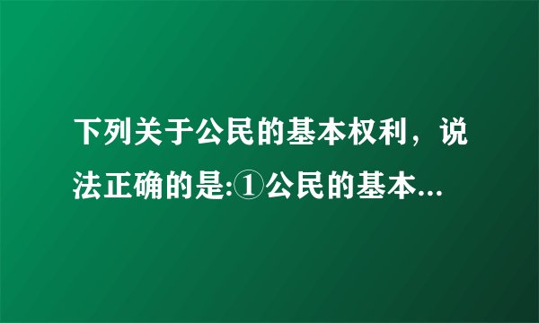 下列关于公民的基本权利，说法正确的是:①公民的基本权利是由宪法规定的②文化教育权是公民的基本权利③
