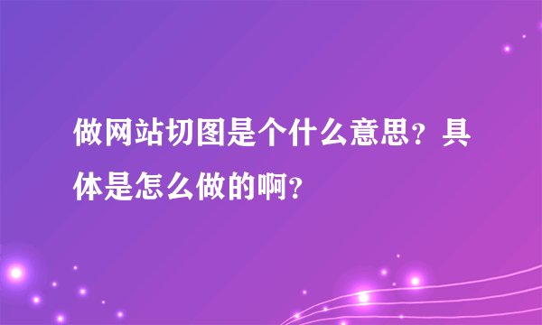 做网站切图是个什么意思？具体是怎么做的啊？