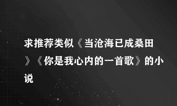 求推荐类似《当沧海已成桑田》《你是我心内的一首歌》的小说