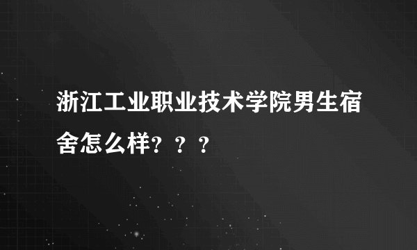 浙江工业职业技术学院男生宿舍怎么样？？？