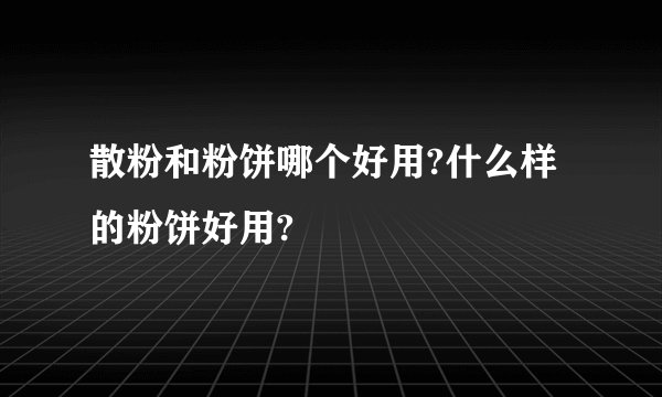 散粉和粉饼哪个好用?什么样的粉饼好用?