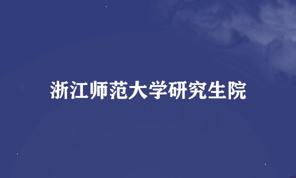 浙江师范大学研究生院